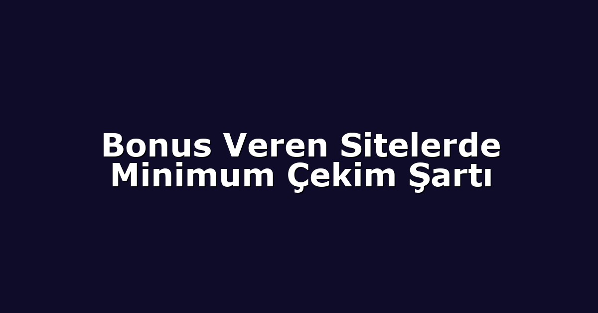 Bonus Veren Sitelerde Minimum Çekim Şartı