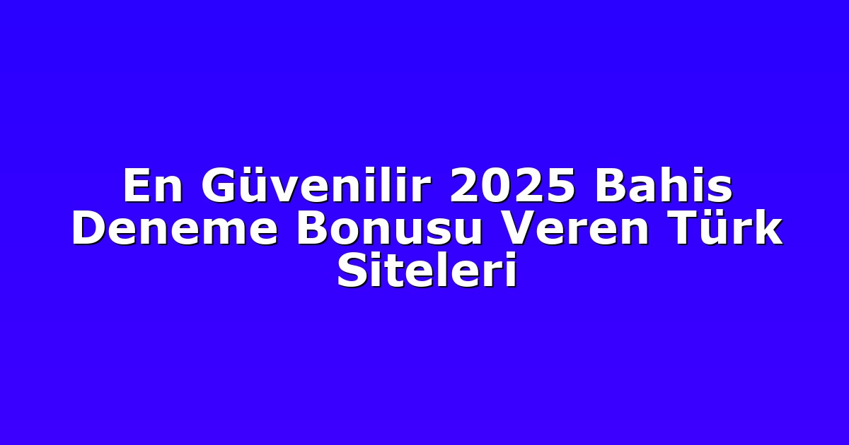 En Güvenilir 2025 Bahis Deneme Bonusu Veren Türk Siteleri