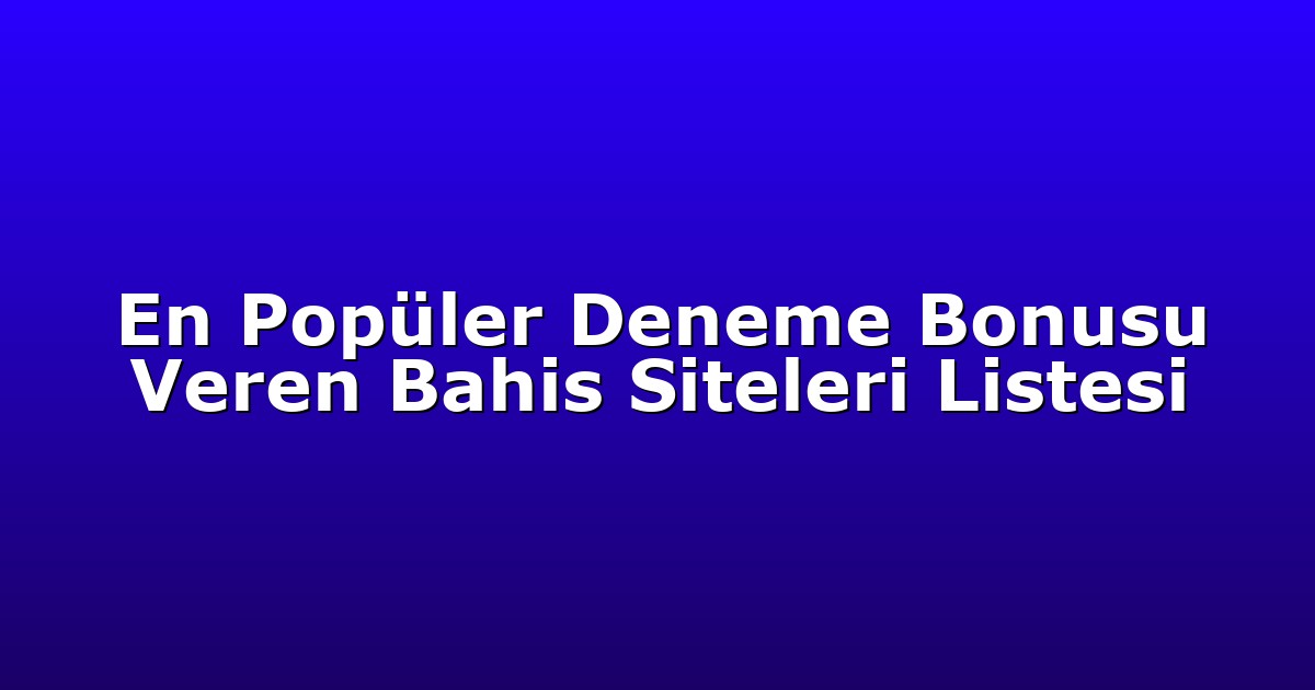 En Popüler Deneme Bonusu Veren Bahis Siteleri Listesi