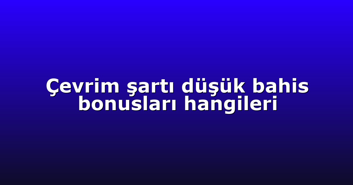 Çevrim şartı düşük bahis bonusları hangileri