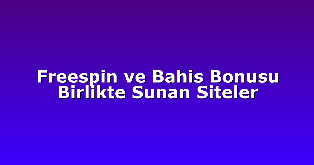 Freespin ve Bahis Bonusu Birlikte Sunan Siteler