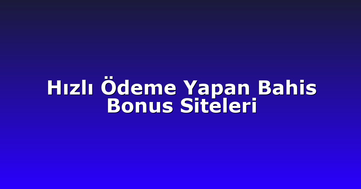 Hızlı Ödeme Yapan Bahis Bonus Siteleri