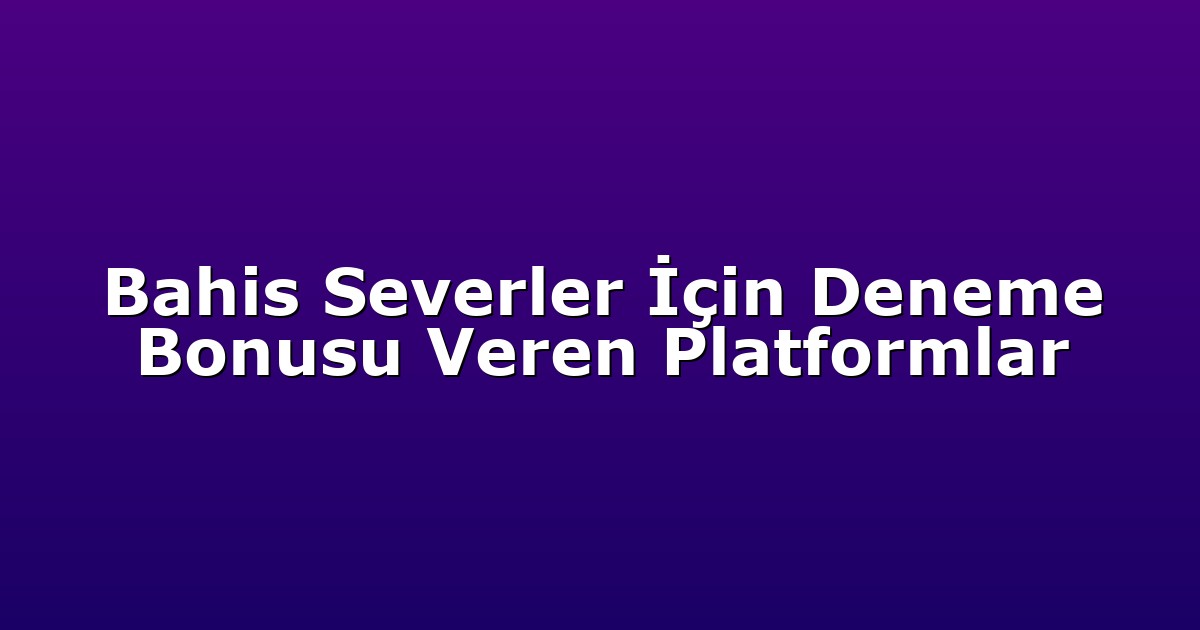 Bahis Severler İçin Deneme Bonusu Veren Platformlar