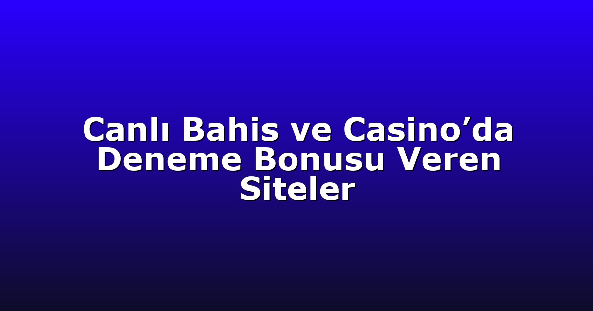 Canlı Bahis ve Casino’da Deneme Bonusu Veren Siteler