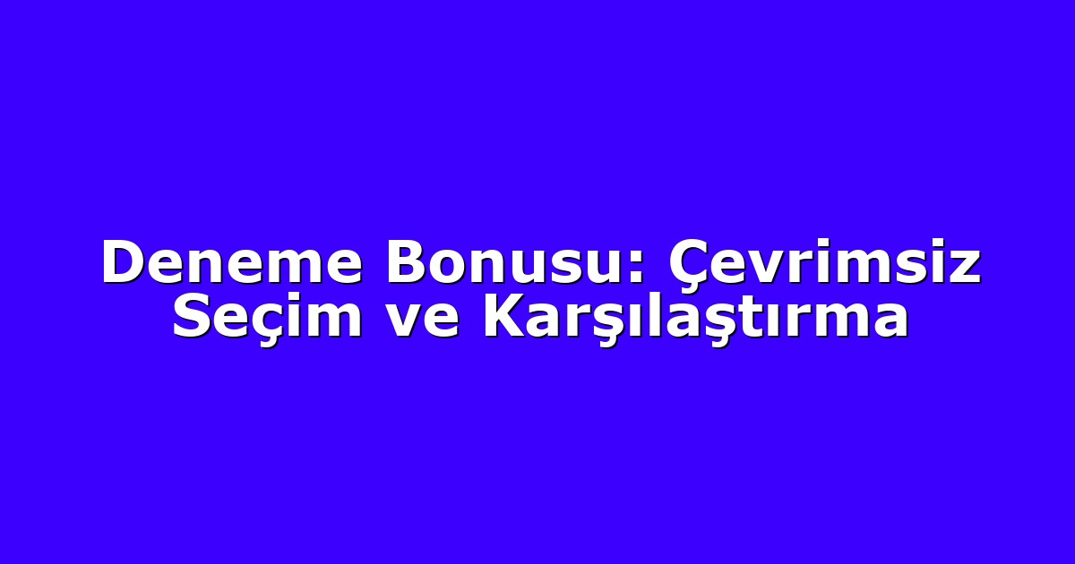Deneme Bonusu: Çevrimsiz Seçim ve Karşılaştırma