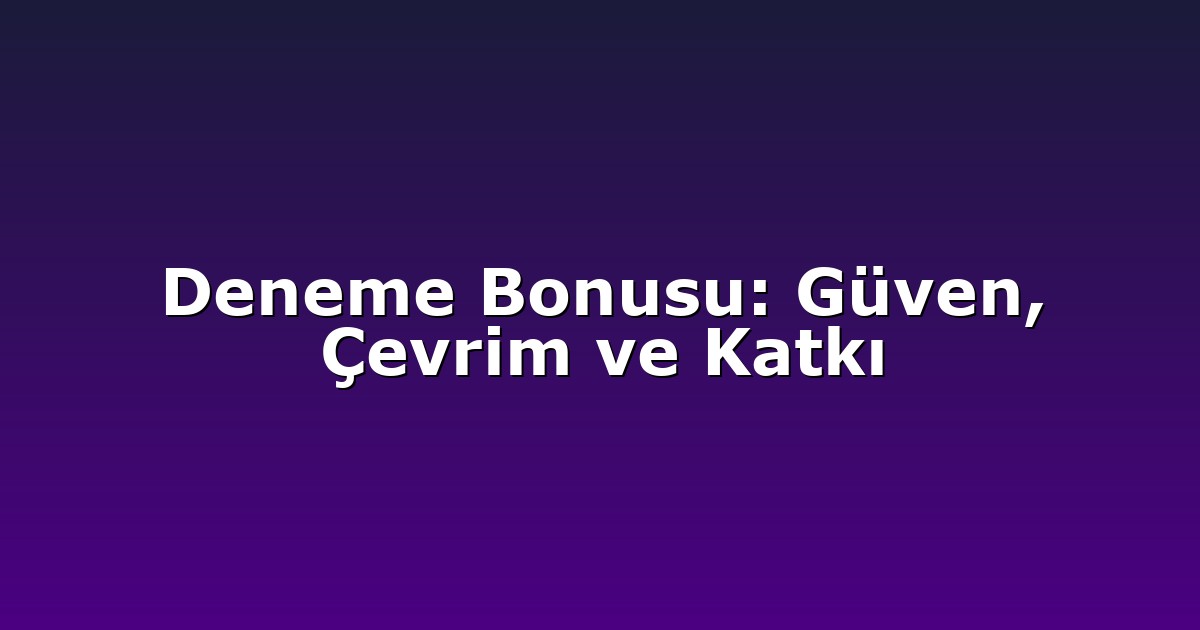 Deneme Bonusu: Güven, Çevrim ve Katkı