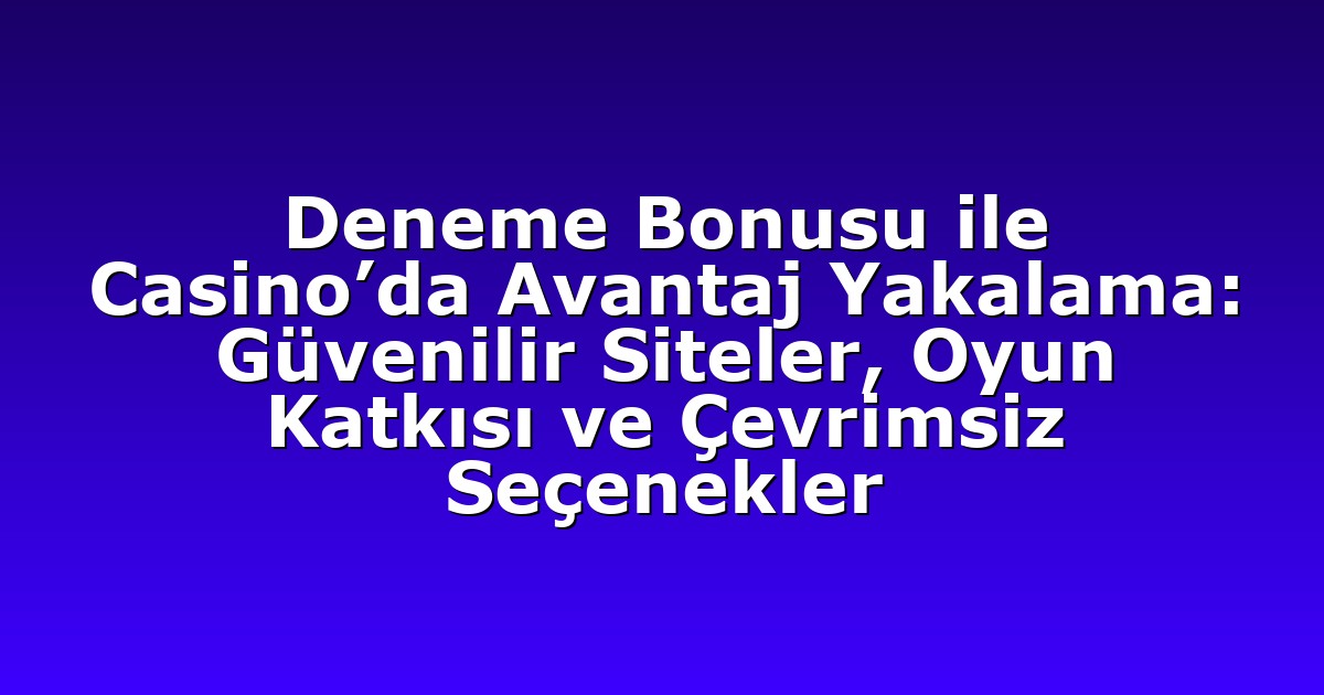Deneme Bonusu ile Casino’da Avantaj Yakalama: Güvenilir Siteler, Oyun Katkısı ve Çevrimsiz Seçenekler