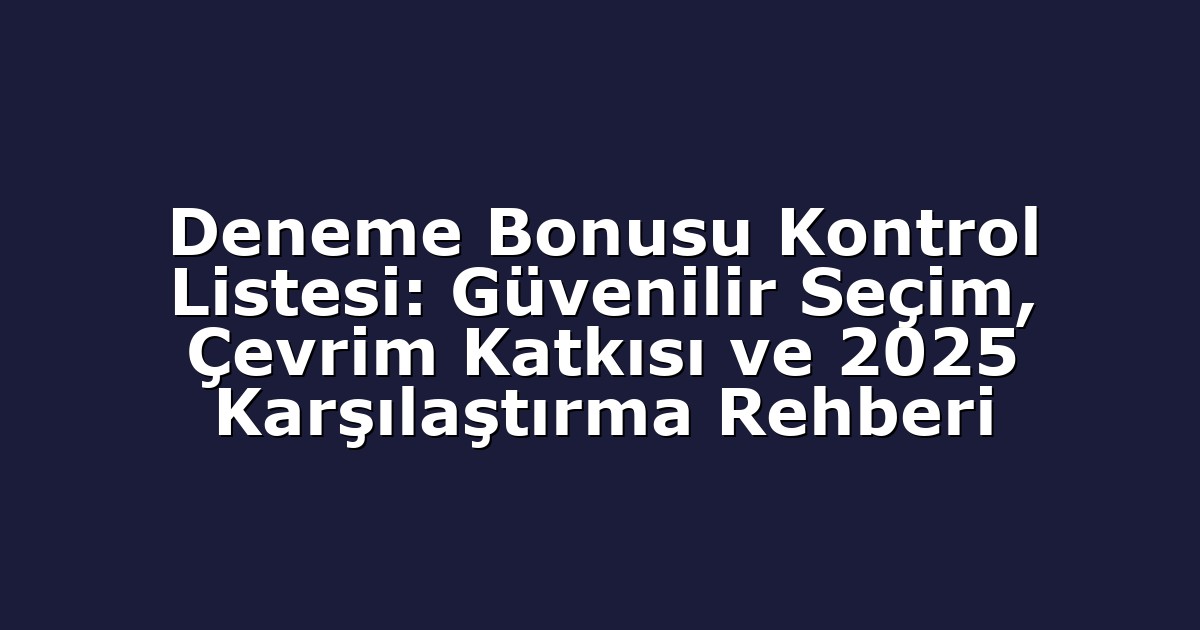 Deneme Bonusu Kontrol Listesi: Güvenilir Seçim, Çevrim Katkısı ve 2025 Karşılaştırma Rehberi