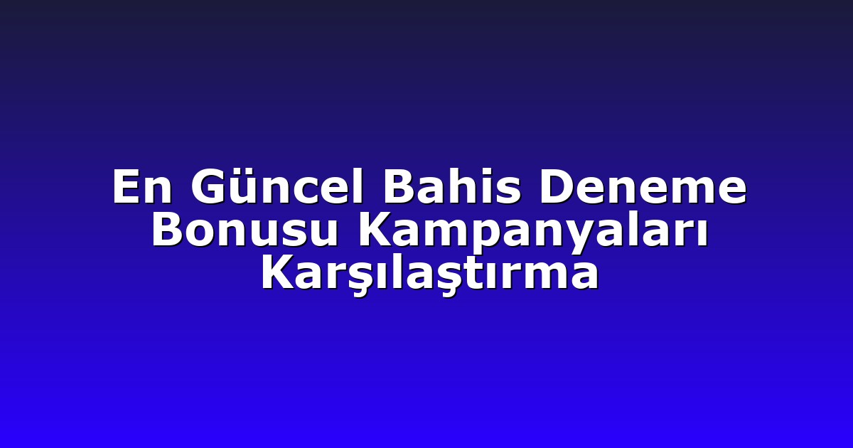 En Güncel Bahis Deneme Bonusu Kampanyaları Karşılaştırma