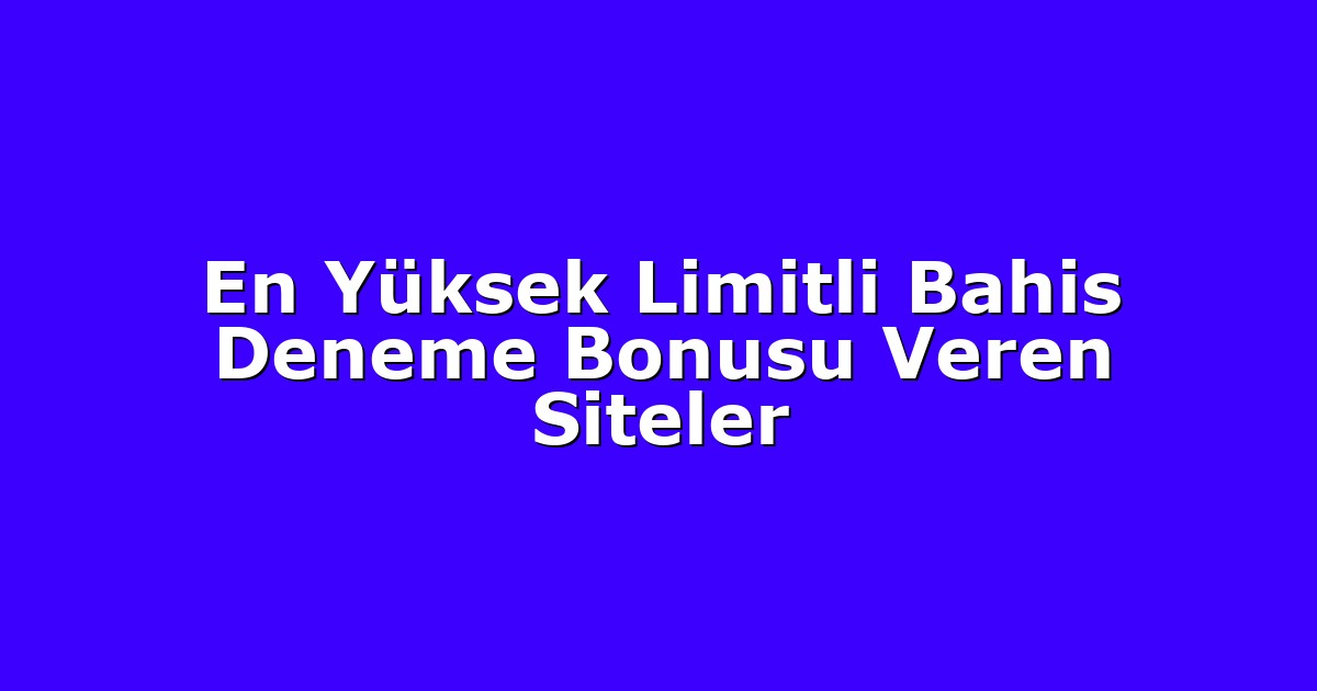 En Yüksek Limitli Bahis Deneme Bonusu Veren Siteler