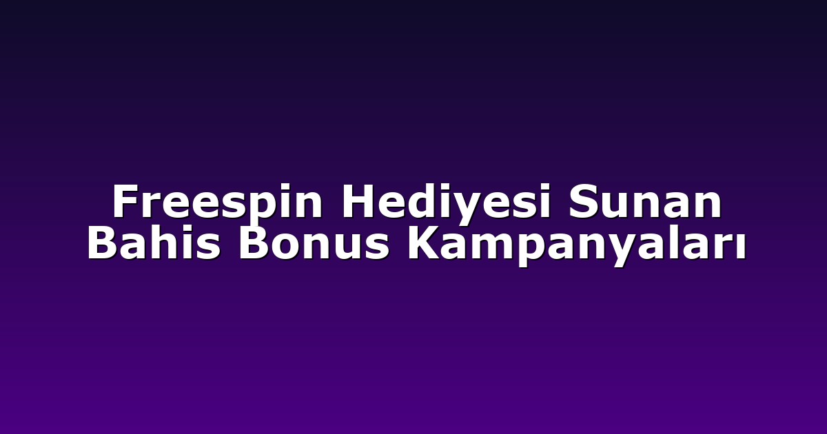 Freespin Hediyesi Sunan Bahis Bonus Kampanyaları