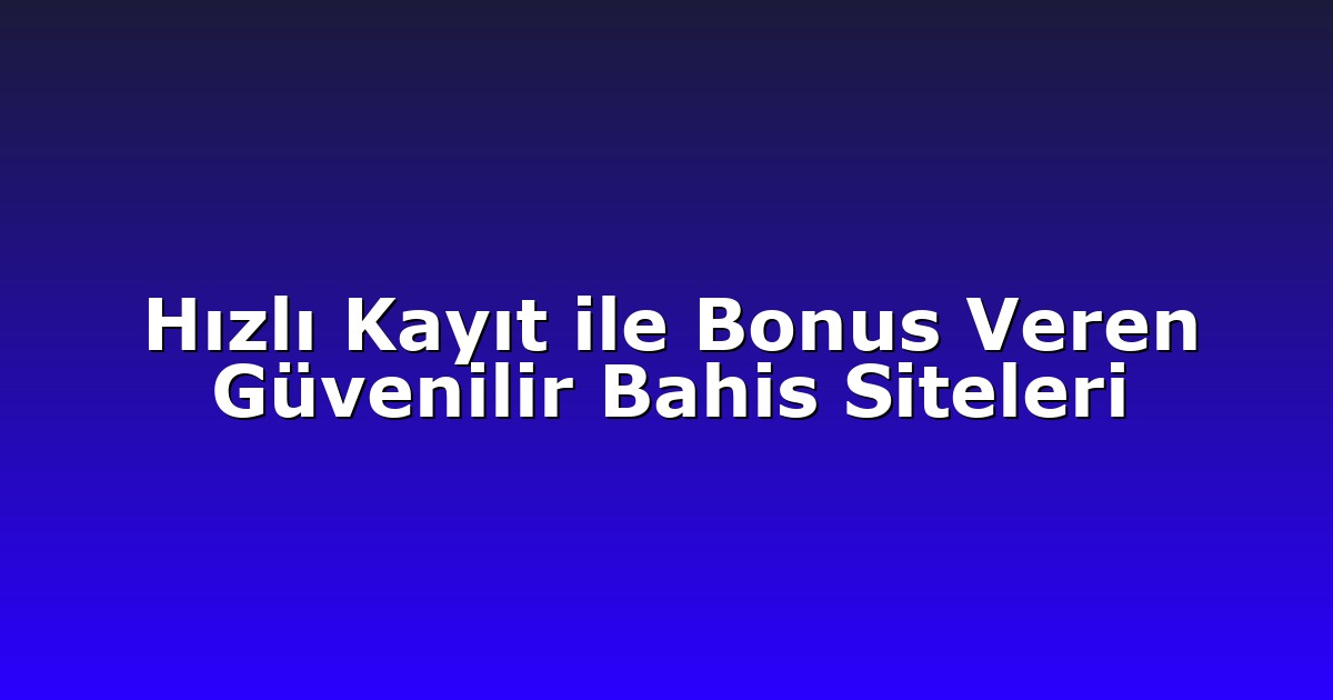 Hızlı Kayıt ile Bonus Veren Güvenilir Bahis Siteleri