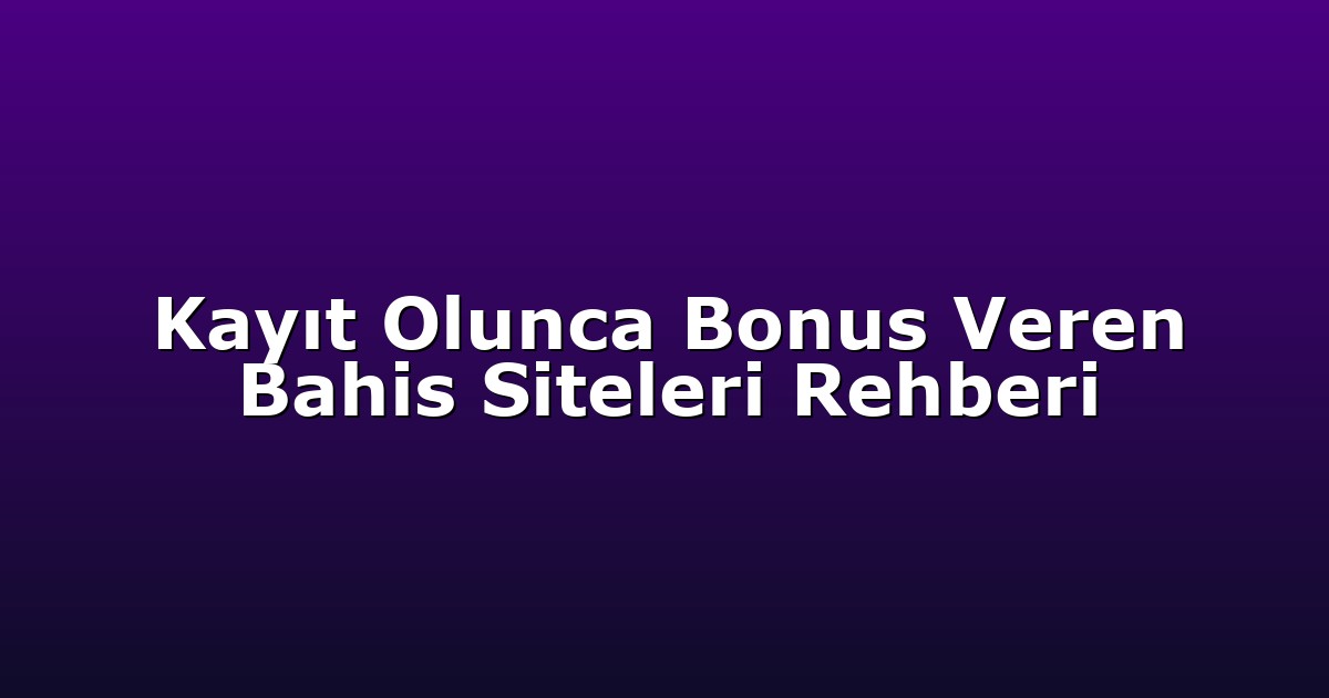 Kayıt Olunca Bonus Veren Bahis Siteleri Rehberi
